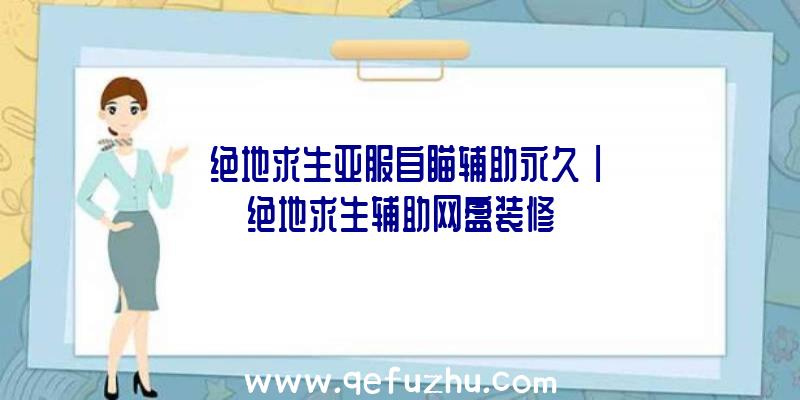 「绝地求生亚服自瞄辅助永久」|绝地求生辅助网盘装修